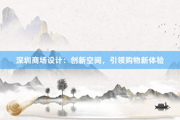 深圳商场设计：创新空间，引领购物新体验