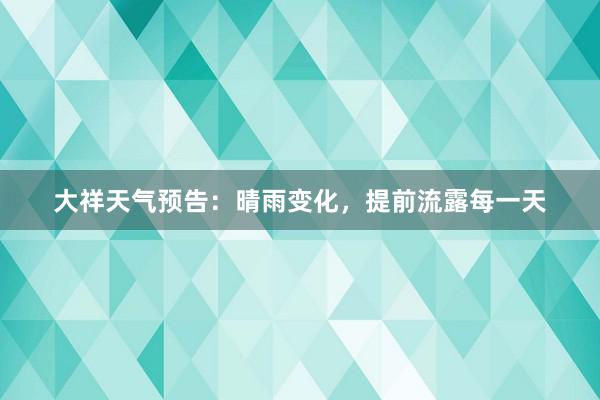 大祥天气预告：晴雨变化，提前流露每一天